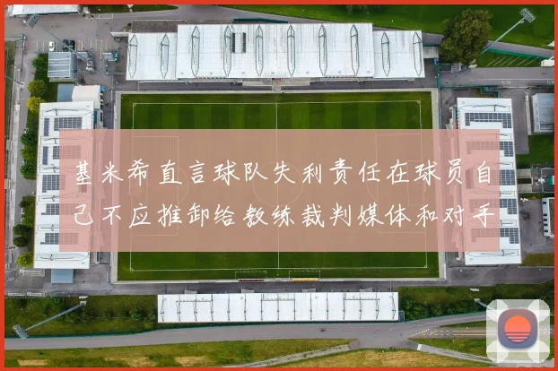 基米希直言球队失利责任在球员自己不应推卸给教练裁判媒体和对手