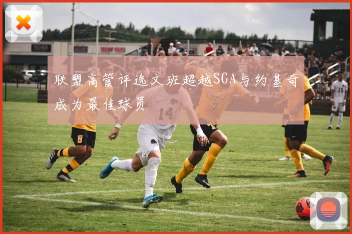 联盟高管评选文班超越SGA与约基奇成为最佳球员