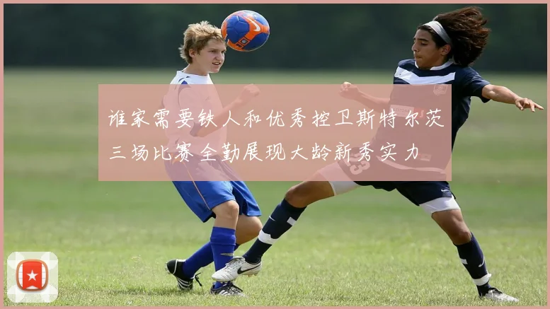 谁家需要铁人和优秀控卫斯特尔茨三场比赛全勤展现大龄新秀实力