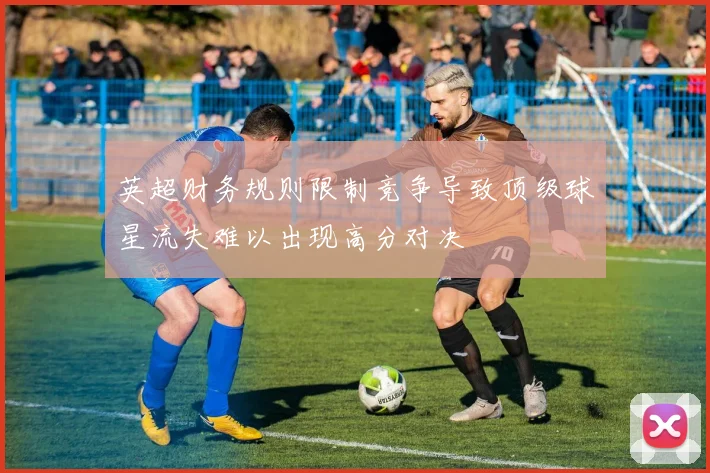 英超财务规则限制竞争导致顶级球星流失难以出现高分对决
